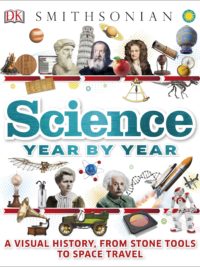 Science Year by Year A Visual History, From Stone Tools to Space Travel