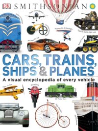 Cars, Trains, Ships, and Planes A Visual Encyclopedia of Every Vehicle by DK