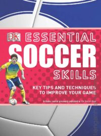 Essential Soccer Skills key tips and techniques to improve your game by DK Publishing