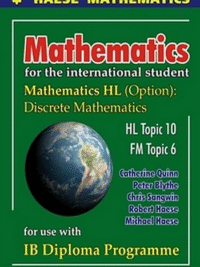 Mathematics for the international student mathematics HL (Option) Discrete Mathematics, HL Topic 10, FM Topic 6, for use with IB Diploma Programme by Catherine Quinn, Peter Blythe, Chris Sangwin,