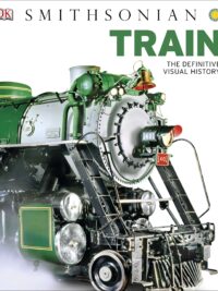 Train The Definitive Visual History by Smithsonian