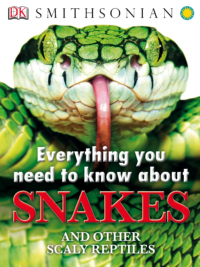 Everything You Need to Know About Snakes and Other Scaly Reptiles by DK Smithsonian