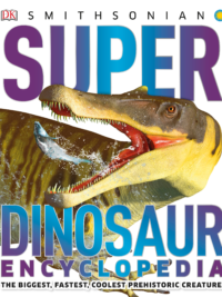 Super Dinosaur Encyclopedia The Biggest, Fastest, Coolest Prehistoric Creatures (Super Encyclopedias)