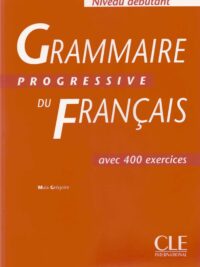 Grammaire Progressive Du Français Niveau Débutant avec 400 exercices (Corrigés inclus)