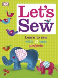 Let’s Sew Learn to Sew with 10 Easy Projects by Dorling Kindersley