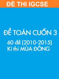 [TEST] [SÁCH] Thi IGCSE môn Toán (Mathematics 0607) MÙA ĐÔNG – Cuốn 3 (2010 – 2015) ĐỀ THI (60 đề)