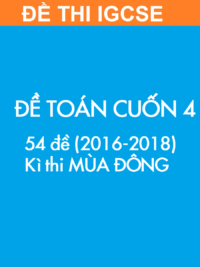 [TEST] [SÁCH] Thi IGCSE môn Toán (Mathematics 0607) MÙA ĐÔNG – Cuốn 4 (2016 – 2018) ĐỀ THI (54 đề)