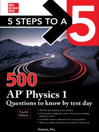 5 Steps to a 5: 500 AP Physics 1 Questions to Know by Test Day Fourth Edition