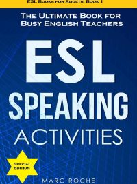 ESL Speaking Activities: The Ultimate Book for Busy English Teachers - Special Edition (ESL Books for Adults: Book 1) (2020)