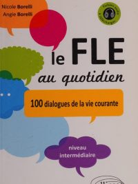 Le FLE au quotidien: 100 dialogues de la vie courante - Niveau intermédiaire (2011)