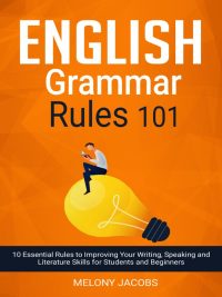 English Grammar Rules 101: 10 Essential Rules to Improving Your Writing Speaking and Literature Skills for Students and Beginners (2019)