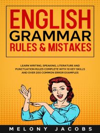English Grammar Rules & Mistakes: Learn Writing Speaking Literature and Punctuation Rules Complete with 10 Key Skills and Over 200 Common Error Examples (2019)