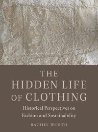 The Hidden Life of Clothing: Historical Perspectives on Fashion and Sustainability (2023)