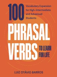 100 Phrasal Verbs to Learn for Life: Vocabulary Expansion for High-Intermediate and Advanced Students (2020)