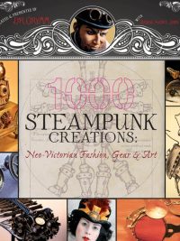 1000 Steampunk Creations: Neo-Victorian Fashion Gear & Art