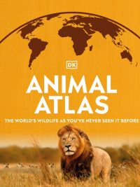 Animal Atlas: The World's Wildlife As You've Never Seen It Before (First American Edition) (2021)