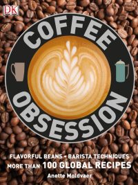 Coffee Obsession: Flavorful Beans • Barista Techniques • More than 100 Global Recipes (2014)