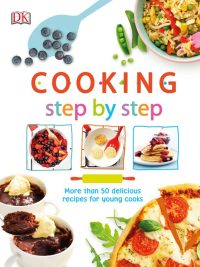 Cooking Step by Step: More than 50 delicious recipes for young cooks (2018)