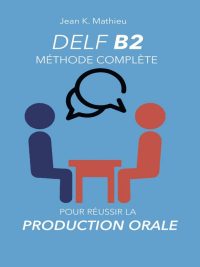 DELF B2 Méthode Complète Pour Réussir la Production Orale (2020)
