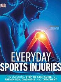 Everyday Sports Injuries: The Essential Step-by-Step Guide to Prevention Diagnosis and Treatment (2019)