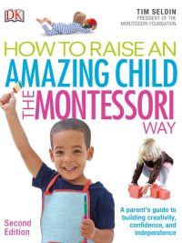 How to Raise an Amazing Child the Montessori Way: A Parent's Guide to Building Creativity Confidence and Independence (Second Edition)