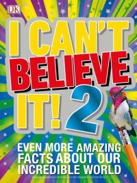 I Can't Believe It! 2: Even More Amazing Facts About Our Incredible World (First American Edition) (2018)