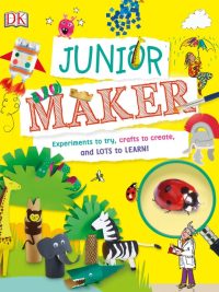 Junior Maker: Experiments to try crafts to create and LOTS to LEARN! (2018)