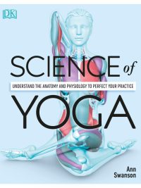 Science of Yoga: Understand the Anatomy and Physiology to Perfect Your Practice (2019)