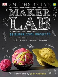 Smithsonian Maker Lab: 28 Super Cool Projects (2016)