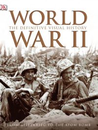 World War II: The Definitive Visual History - From Blitzkrieg to the Atom Bomb (2009)