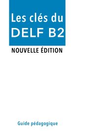 Les clés du DELF B2 Nouvelle édition - Guide pédagogique